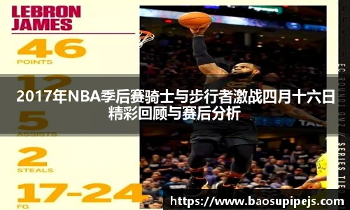 2017年NBA季后赛骑士与步行者激战四月十六日精彩回顾与赛后分析