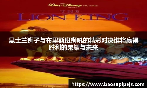 昆士兰狮子与布里斯班狮吼的精彩对决谁将赢得胜利的荣耀与未来